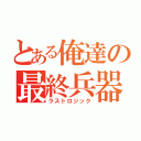 とある俺達の最終兵器（ラストロジック）