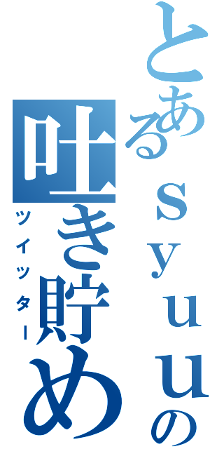 とあるｓｙｕｕｕの吐き貯め（ツイッター）