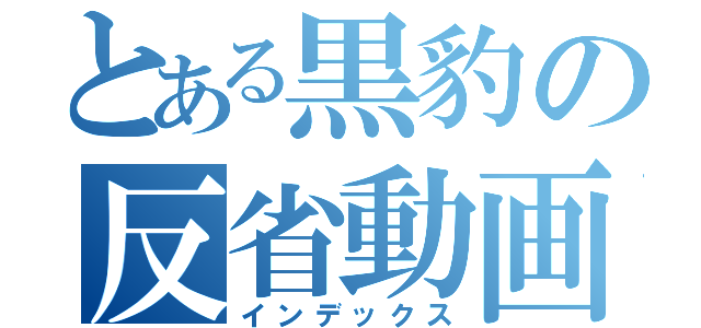 とある黒豹の反省動画（インデックス）