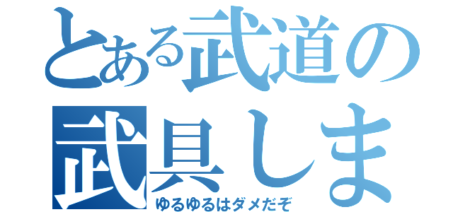 とある武道の武具しまい（ゆるゆるはダメだぞ）