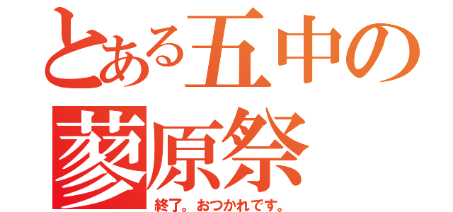 とある五中の蓼原祭（終了。おつかれです。）