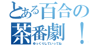 とある百合の茶番劇！（ゆっくりしていってね）