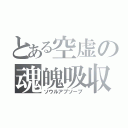 とある空虚の魂魄吸収（ソウルアブソーブ）