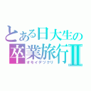 とある日大生の卒業旅行Ⅱ（オモイデヅクリ）