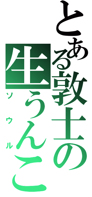 とある敦士の生うんこⅡ（ソウル）