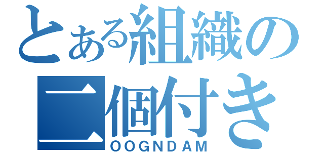 とある組織の二個付き（ＯＯＧＮＤＡＭ）