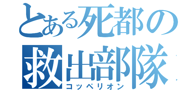 とある死都の救出部隊（コッペリオン）