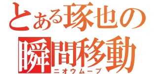 とある琢也の瞬間移動（ニオウムーブ）