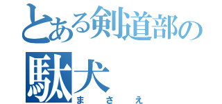 とある剣道部の駄犬（まさえ）