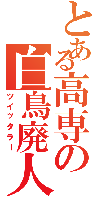 とある高専の白鳥廃人（ツイッタラー）