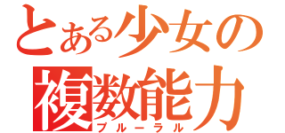 とある少女の複数能力（プルーラル）