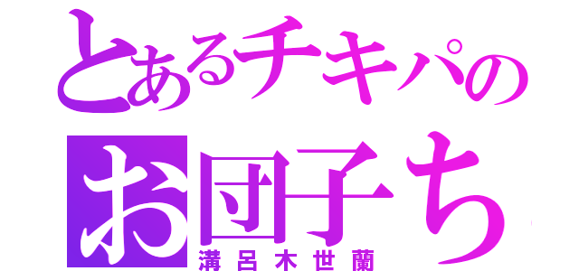 とあるチキパのお団子ちゃん（溝呂木世蘭）