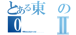 とある東の０Ⅱ（今年ももらえなかったぜ．．．．．．．）