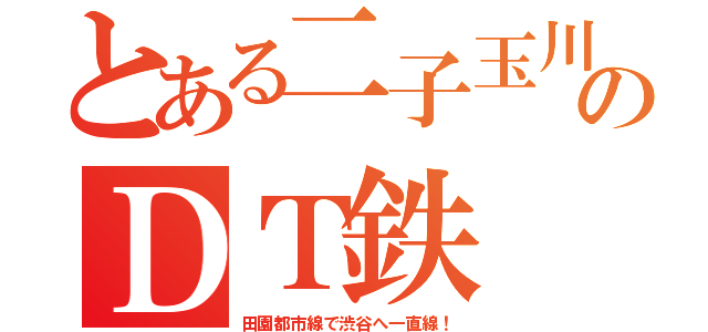 とある二子玉川のＤＴ鉄（田園都市線で渋谷へ一直線！）