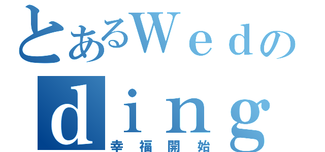 とあるＷｅｄのｄｉｎｇ（幸福開始）