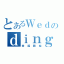 とあるＷｅｄのｄｉｎｇ（幸福開始）