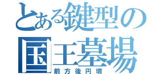 とある鍵型の国王墓場（前方後円墳）