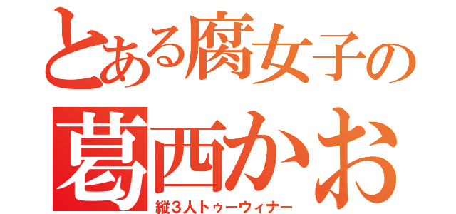 とある腐女子の葛西かおり（縦３人トゥーウィナー）