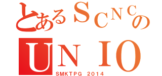 とあるＳＣＮＣＥのＵＮＩＯＮ（ＳＭＫＴＰＧ ２０１４）