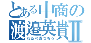 とある中商の渡邉英貴Ⅱ（わたべあつろう）