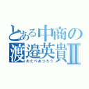 とある中商の渡邉英貴Ⅱ（わたべあつろう）