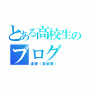 とある高校生のブログ（逢華（茉都華））