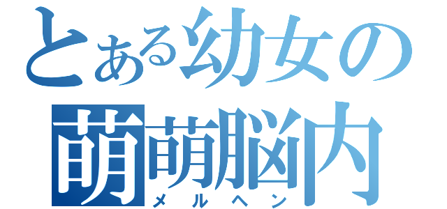 とある幼女の萌萌脳内（メルヘン）