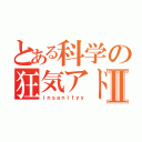 とある科学の狂気アドミン	Ⅱ（ｉｎｓａｎｉｔｙｙ）