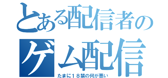 とある配信者のゲム配信（たまに１８禁の何が悪い）