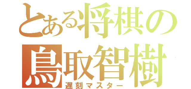 とある将棋の鳥取智樹（遅刻マスター）