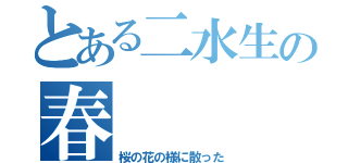 とある二水生の春（桜の花の様に散った）