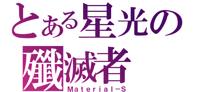 とある星光の殲滅者（Ｍａｔｅｒｉａｌ－Ｓ）