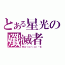 とある星光の殲滅者（Ｍａｔｅｒｉａｌ－Ｓ）