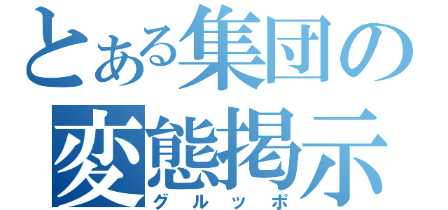 とある集団の変態掲示板（グルッポ）