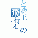 とある王の飛行石（ラピュタ）