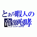 とある暇人の竜激咆哮（つぶやくぼやき）