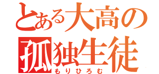 とある大高の孤独生徒（もりひろむ）