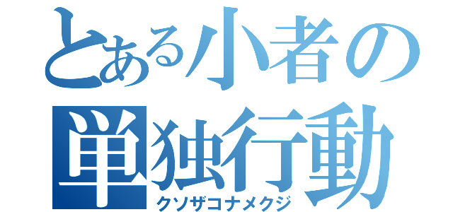 とある小者の単独行動（クソザコナメクジ）