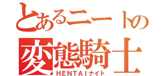 とあるニートの変態騎士（ＨＥＮＴＡＩナイト）