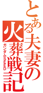 とある夫妻の火葬戦記（ガンダムＳＥＥＤ）