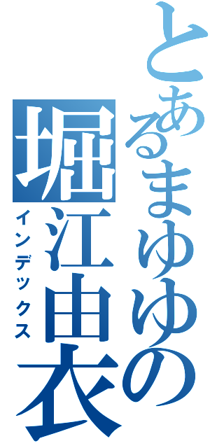 とあるまゆゆの堀江由衣（インデックス）