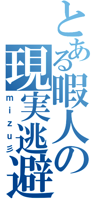 とある暇人の現実逃避（ｍｉｚｕ彡）