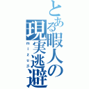 とある暇人の現実逃避（ｍｉｚｕ彡）