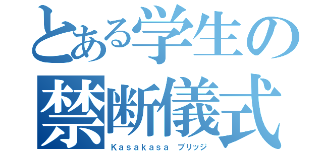 とある学生の禁断儀式（Ｋａｓａｋａｓａ ブリッジ）