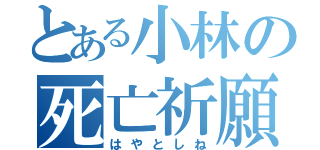 とある小林の死亡祈願（はやとしね）