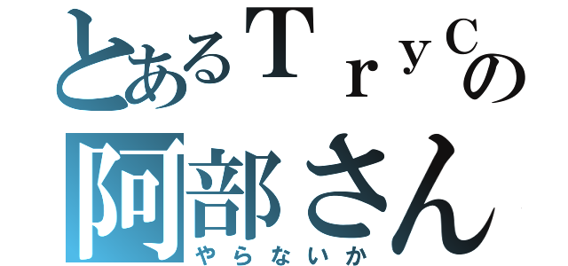 とあるＴｒｙＣの阿部さん（やらないか）