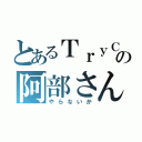 とあるＴｒｙＣの阿部さん（やらないか）