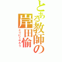 とある教師の岸田愉（とりにくやろう）