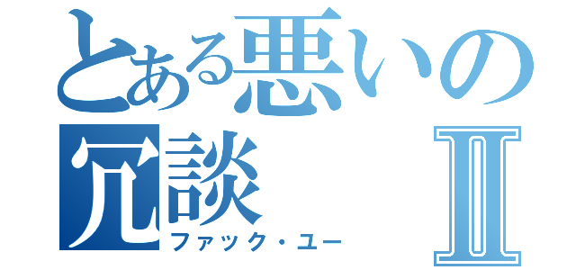 とある悪いの冗談Ⅱ（ファック・ユー）