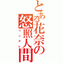 とある花奈の怒照人間（ツンデレ）